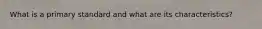 What is a primary standard and what are its characteristics?
