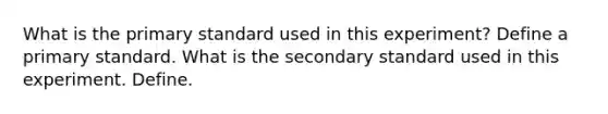 What is the primary standard used in this experiment? Define a primary standard. What is the secondary standard used in this experiment. Define.