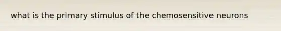 what is the primary stimulus of the chemosensitive neurons