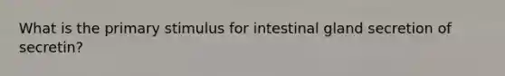 What is the primary stimulus for intestinal gland secretion of secretin?