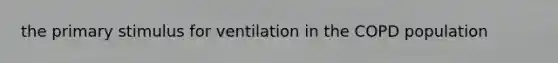 the primary stimulus for ventilation in the COPD population