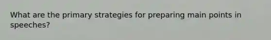 What are the primary strategies for preparing main points in speeches?