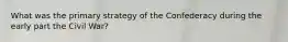 What was the primary strategy of the Confederacy during the early part the Civil War?