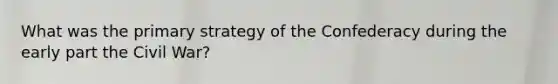 What was the primary strategy of the Confederacy during the early part the Civil War?