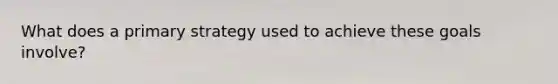 What does a primary strategy used to achieve these goals involve?