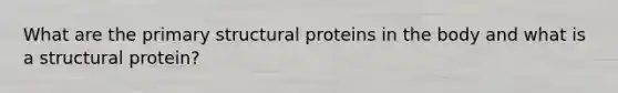 What are the primary structural proteins in the body and what is a structural protein?