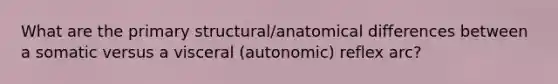 What are the primary structural/anatomical differences between a somatic versus a visceral (autonomic) reflex arc?