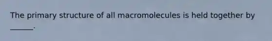 The primary structure of all macromolecules is held together by ______.