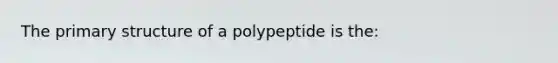 The primary structure of a polypeptide is the: