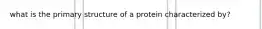 what is the primary structure of a protein characterized by?