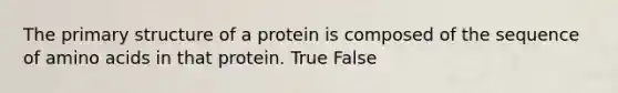 The <a href='https://www.questionai.com/knowledge/knHR7ecP3u-primary-structure' class='anchor-knowledge'>primary structure</a> of a protein is composed of the sequence of <a href='https://www.questionai.com/knowledge/k9gb720LCl-amino-acids' class='anchor-knowledge'>amino acids</a> in that protein. True False