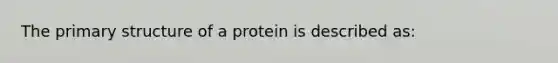 The primary structure of a protein is described as: