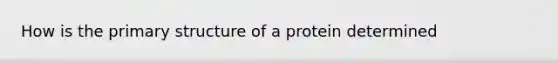 How is the <a href='https://www.questionai.com/knowledge/knHR7ecP3u-primary-structure' class='anchor-knowledge'>primary structure</a> of a protein determined