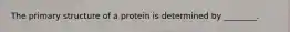 The primary structure of a protein is determined by ________.