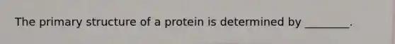 The primary structure of a protein is determined by ________.