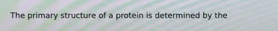 The primary structure of a protein is determined by the