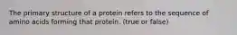 The primary structure of a protein refers to the sequence of amino acids forming that protein. (true or false)