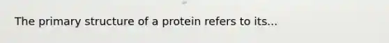 The primary structure of a protein refers to its...