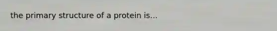 the primary structure of a protein is...