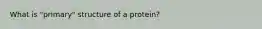 What is "primary" structure of a protein?