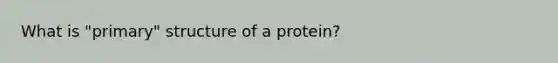 What is "primary" structure of a protein?