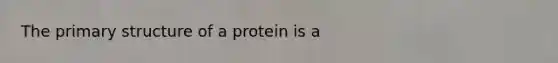 The primary structure of a protein is a