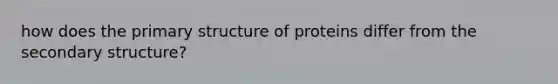 how does the <a href='https://www.questionai.com/knowledge/knHR7ecP3u-primary-structure' class='anchor-knowledge'>primary structure</a> of proteins differ from the <a href='https://www.questionai.com/knowledge/kRddrCuqpV-secondary-structure' class='anchor-knowledge'>secondary structure</a>?