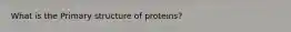 What is the Primary structure of proteins?