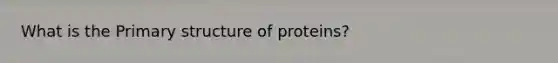 What is the Primary structure of proteins?