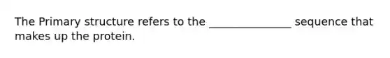 The <a href='https://www.questionai.com/knowledge/knHR7ecP3u-primary-structure' class='anchor-knowledge'>primary structure</a> refers to the _______________ sequence that makes up the protein.