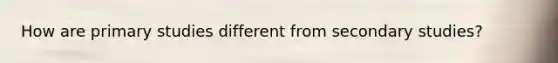 How are primary studies different from secondary studies?