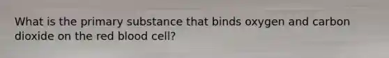 What is the primary substance that binds oxygen and carbon dioxide on the red blood cell?