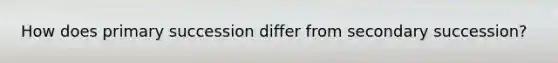 How does primary succession differ from secondary succession?