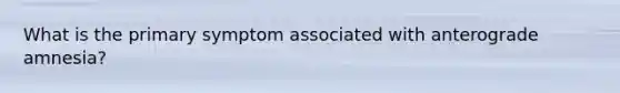 What is the primary symptom associated with anterograde amnesia?