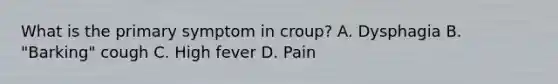 What is the primary symptom in croup? A. Dysphagia B. "Barking" cough C. High fever D. Pain