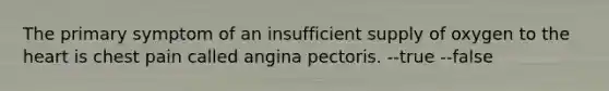 The primary symptom of an insufficient supply of oxygen to the heart is chest pain called angina pectoris. --true --false