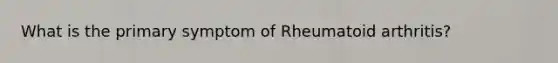 What is the primary symptom of Rheumatoid arthritis?