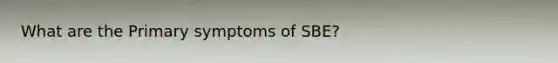 What are the Primary symptoms of SBE?