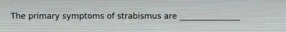 The primary symptoms of strabismus are _______________