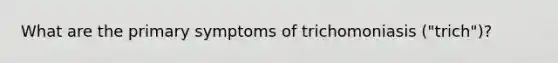 What are the primary symptoms of trichomoniasis ("trich")?