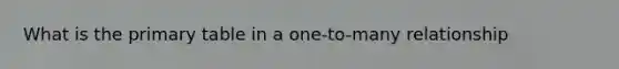 What is the primary table in a one-to-many relationship