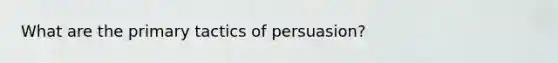 What are the primary tactics of persuasion?