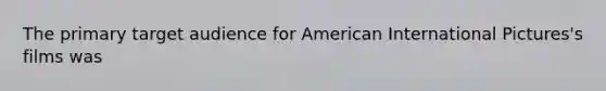 The primary target audience for American International Pictures's films was