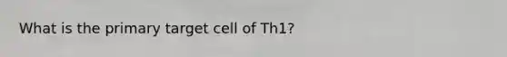 What is the primary target cell of Th1?