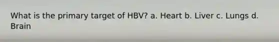 What is the primary target of HBV? a. Heart b. Liver c. Lungs d. Brain