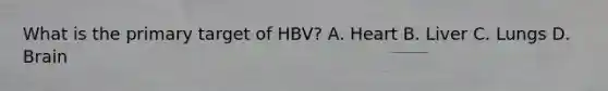 What is the primary target of HBV? A. Heart B. Liver C. Lungs D. Brain