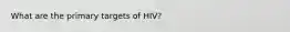 What are the primary targets of HIV?