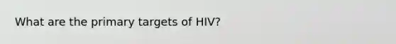 What are the primary targets of HIV?