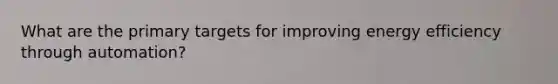 What are the primary targets for improving energy efficiency through automation?