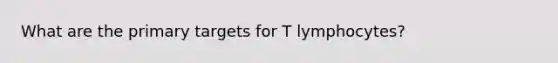 What are the primary targets for T lymphocytes?